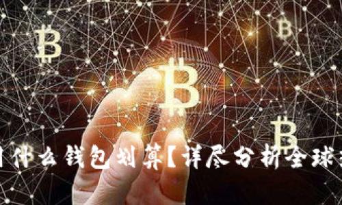 : 玩区块链用什么钱包划算？详尽分析全球热门数字钱包