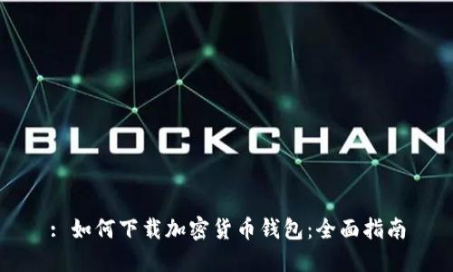 : 如何下载加密货币钱包：全面指南