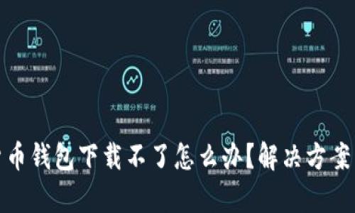 安卓加密货币钱包下载不了怎么办？解决方案与使用技巧