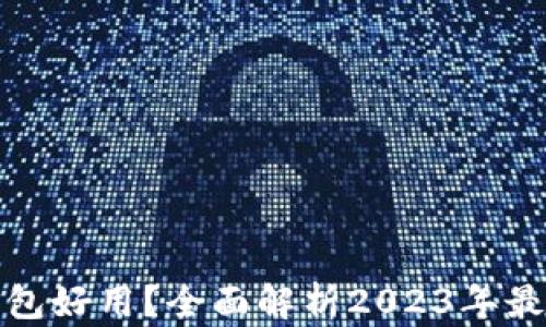 
现在用哪个数字钱包好用？全面解析2023年最受欢迎的数字钱包