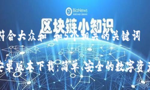 思考一个符合大众和 和5个相关的关键词
imToken安卓版本下载:简单、安全的数字资产管理工具