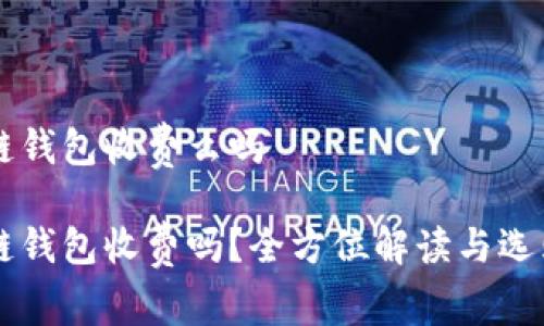 区块链钱包收费么吗
区块链钱包收费吗?全方位解读与选购指南