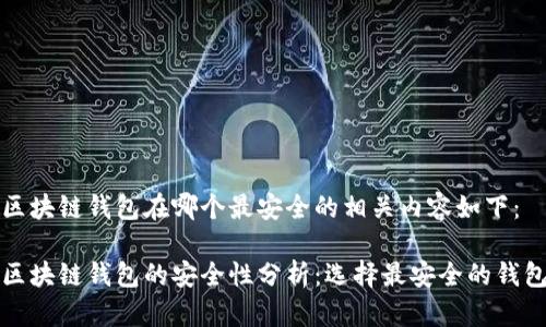 区块链钱包在哪个最安全的相关内容如下：

区块链钱包的安全性分析：选择最安全的钱包