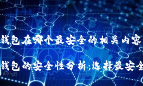 区块链钱包在哪个最安全的相关内容如下：

区块链钱包的安全性分析：选择最安全的钱包