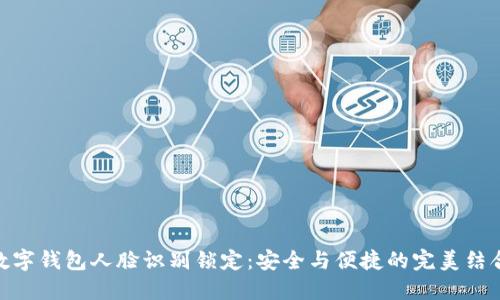 数字钱包人脸识别锁定:安全与便捷的完美结合