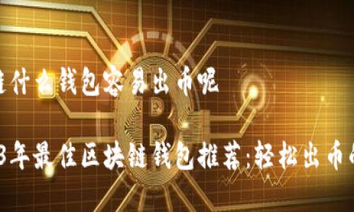 区块链什么钱包容易出币呢
2023年最佳区块链钱包推荐:轻松出币的选择