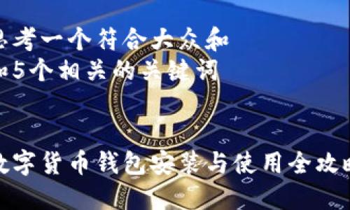 思考一个符合大众和
和5个相关的关键词
数字货币钱包安装与使用全攻略