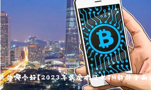 IM软件哪个好?2023年最受欢迎的IM软件全面评测