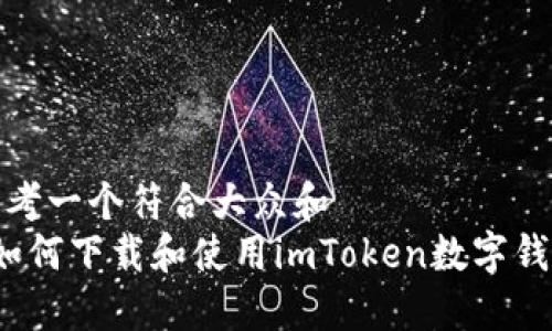 思考一个符合大众和
如何下载和使用imToken数字钱包
