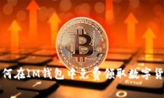  如何在IM钱包中免费领取数字货币？