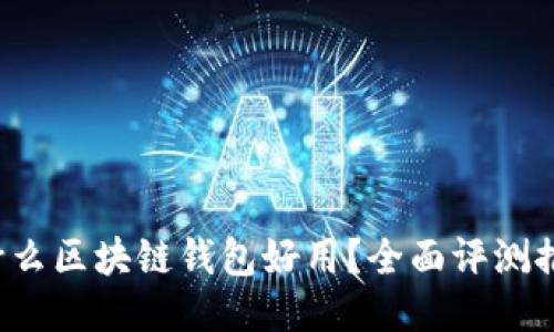 什么区块链钱包好用?全面评测推荐
