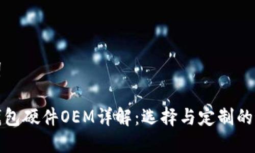 和关键词
区块链钱包硬件OEM详解:选择与定制的最佳指南
