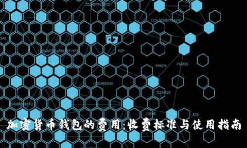 加密货币钱包的费用:收费标准与使用指南