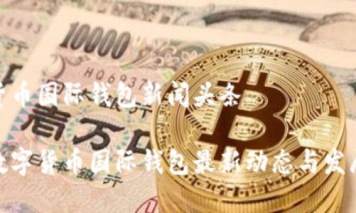 数字货币国际钱包新闻头条
全球数字货币国际钱包最新动态与发展趋势