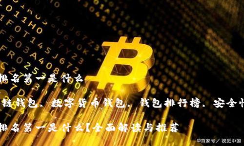 区块链钱包排名第一是什么

关键词：区块链钱包, 数字货币钱包, 钱包排行榜, 安全性, 用户体验

区块链钱包排名第一是什么？全面解读与推荐
