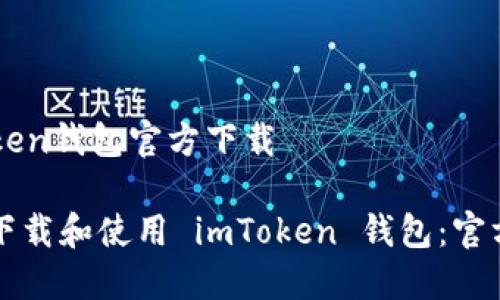 imtoken钱包官方下载
如何下载和使用 imToken 钱包:官方指南