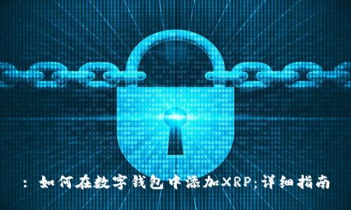 : 如何在数字钱包中添加XRP:详细指南