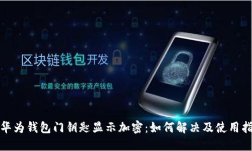 : 华为钱包门钥匙显示加密:如何解决及使用指南