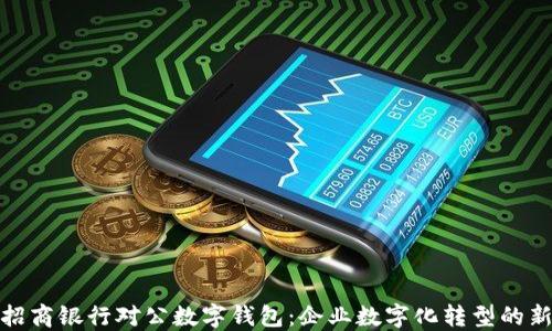 探索招商银行对公数字钱包:企业数字化转型的新选择