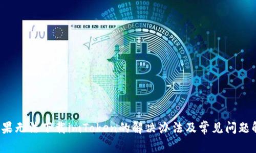 苹果无法下载imToken的解决办法及常见问题解答