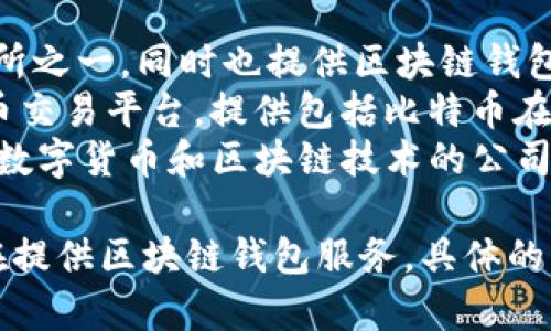日本的区块链钱包公司有几个，以下是一些知名的公司：

1. **bitFlyer** - 日本最大的比特币交易所之一，同时也提供区块链钱包服务。
2. **Coincheck** - 另一家知名的加密货币交易平台，提供包括比特币在内的多种数字货币钱包。
3. **SBI Crypto** - SBI集团旗下专注于数字货币和区块链技术的公司。

此外，还有一些初创公司和其他小型企业也在提供区块链钱包服务。具体的公司名称可以根据您的需求进行搜索和了解。