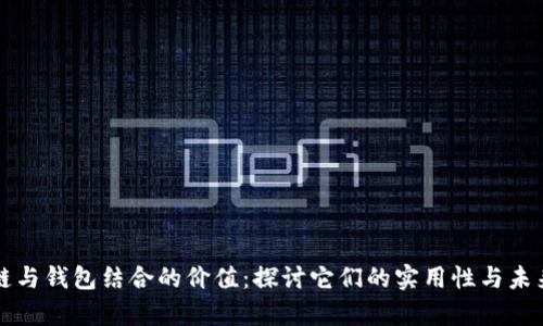 区块链与钱包结合的价值:探讨它们的实用性与未来前景
