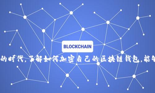 区块链钱包怎么加密是当今数字货币用户关注的重要话题之一。在这个信息安全和隐私保护愈发重要的时代，了解如何加密自己的区块链钱包，能够有效地保护投资安全。本文将为大家详细介绍区块链钱包加密的方法和技巧，并且深入解答相关问题。

区块链钱包加密的全面指南