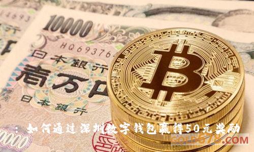: 如何通过深圳数字钱包赢得50元奖励