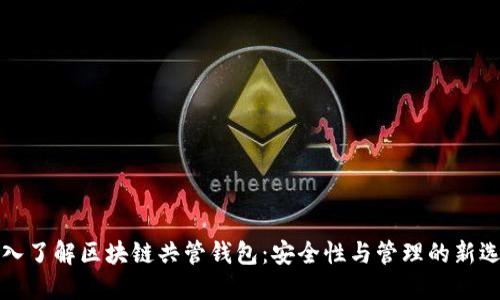 深入了解区块链共管钱包：安全性与管理的新选择
