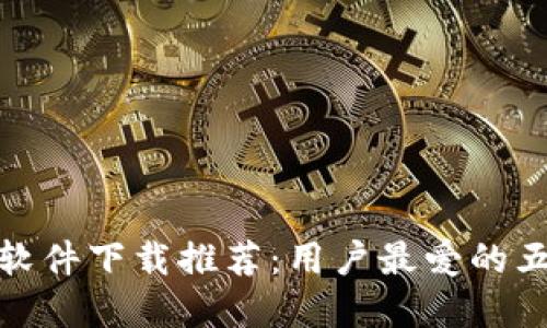 : 加密钱包软件下载推荐:用户最爱的五大加密钱包