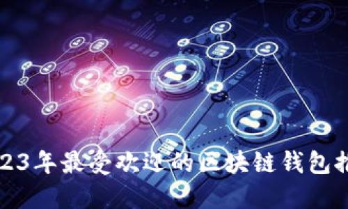 2023年最受欢迎的区块链钱包推荐