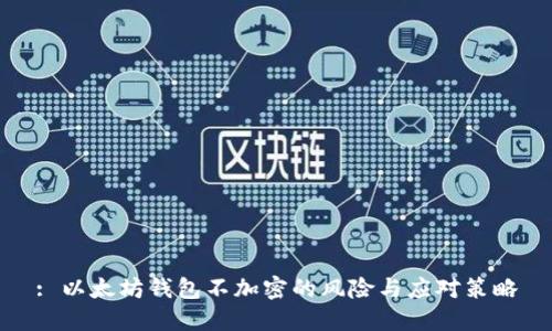 : 以太坊钱包不加密的风险与应对策略