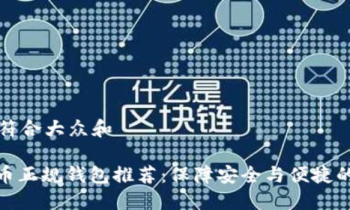 思考一个符合大众和
: 数字货币正规钱包推荐:保障安全与便捷的最佳选择