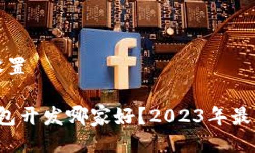 与关键词设置

 区块链钱包开发哪家好？2023年最佳选择解析