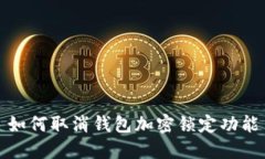 如何取消钱包加密锁定功能