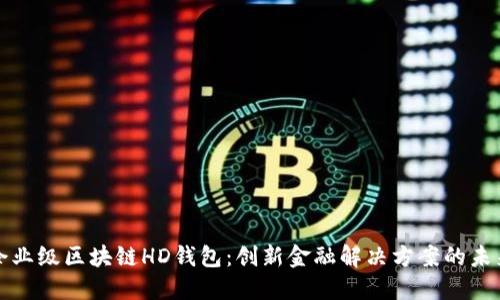 企业级区块链HD钱包:创新金融解决方案的未来
