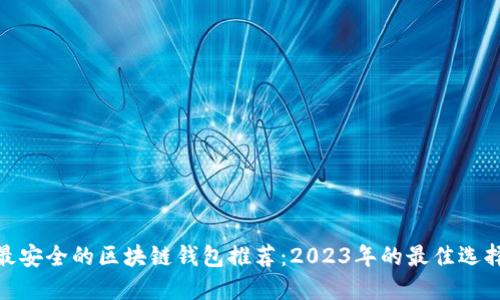 最安全的区块链钱包推荐:2023年的最佳选择