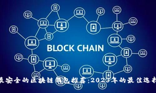 最安全的区块链钱包推荐:2023年的最佳选择