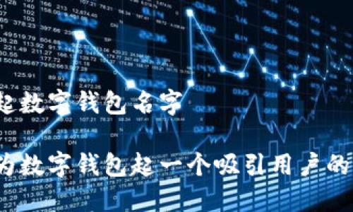 怎样起数字钱包名字
如何为数字钱包起一个吸引用户的名字?
