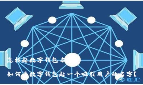 怎样起数字钱包名字
如何为数字钱包起一个吸引用户的名字?