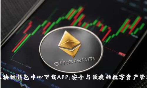 区块链钱包中心下载APP:安全与便捷的数字资产管理
