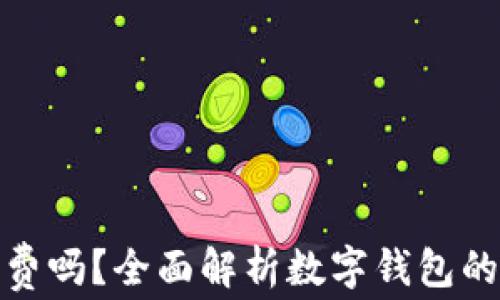 
数字钱包提现收费吗？全面解析数字钱包的费用及使用攻略