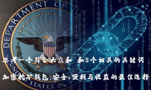 思考一个符合大众和 和5个相关的关键词
加密挖矿钱包:安全、便利与收益的最佳选择