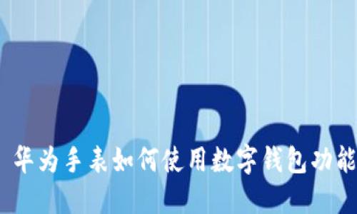 : 华为手表如何使用数字钱包功能?