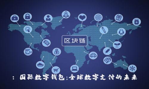 : 国际数字钱包:全球数字支付的未来