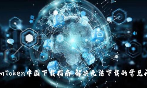 : imToken中国下载指南:解决无法下载的常见问题