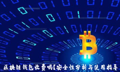 区块链钱包收费吗?安全性分析与使用指导