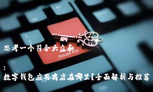 思考一个符合大众和
:
数字钱包应用商店在哪里?全面解析与推荐