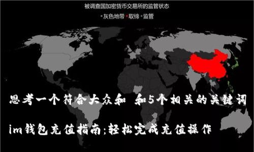 思考一个符合大众和 和5个相关的关键词
im钱包充值指南:轻松完成充值操作