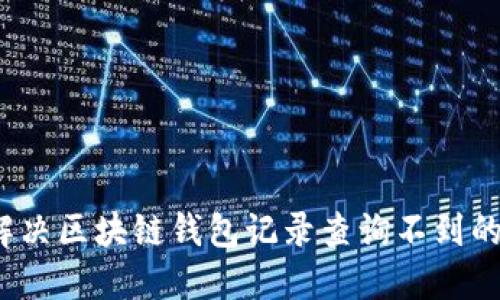 如何解决区块链钱包记录查询不到的问题?